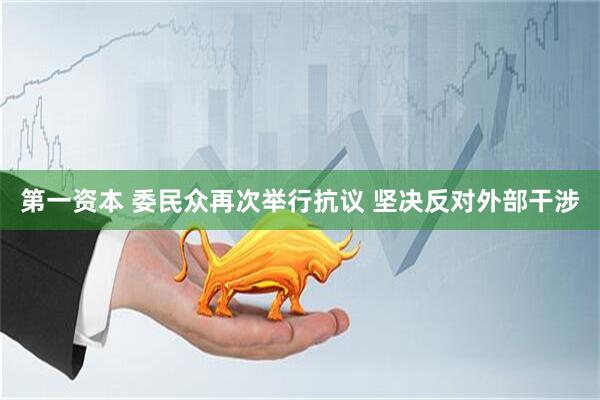 第一资本 委民众再次举行抗议 坚决反对外部干涉