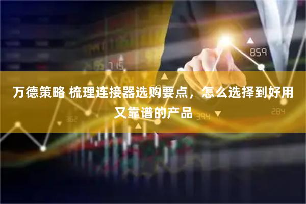 万德策略 梳理连接器选购要点，怎么选择到好用又靠谱的产品