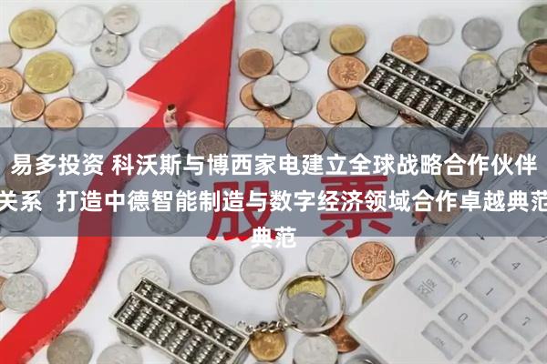 易多投资 科沃斯与博西家电建立全球战略合作伙伴关系  打造中德智能制造与数字经济领域合作卓越典范