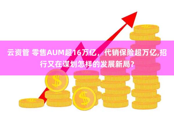 云资管 零售AUM超16万亿，代销保险超万亿,招行又在谋划怎样的发展新局？